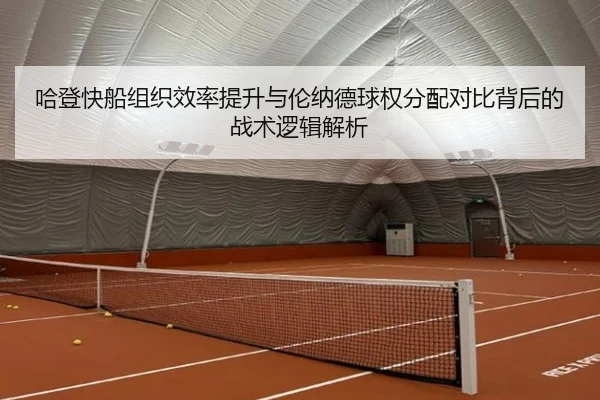 哈登快船组织效率提升与伦纳德球权分配对比背后的战术逻辑解析
